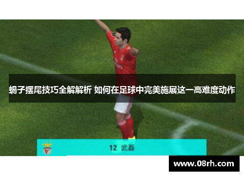 蝎子摆尾技巧全解解析 如何在足球中完美施展这一高难度动作